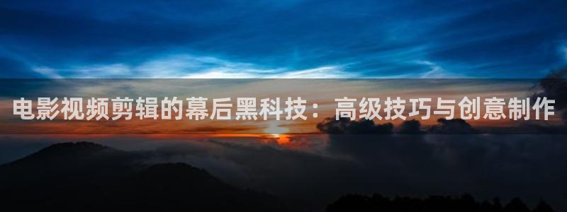 桔子碰在线视频：电影视频剪辑的幕后黑科技：高级技巧与创意制作