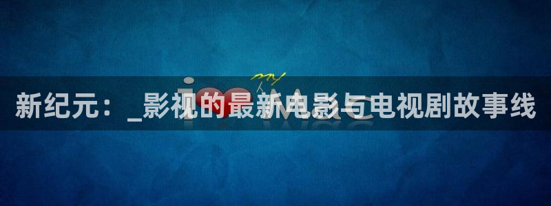 桔子视频电视剧高清资源：新纪元：_影视的最新电影与电视剧故事线